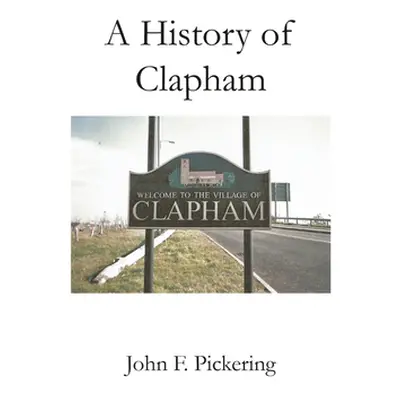 "A History of Clapham" - "" ("Pickering John F.")