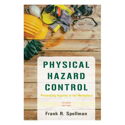 "Physical Hazard Control: Preventing Injuries in the Workplace" - "" ("Spellman Frank R.")