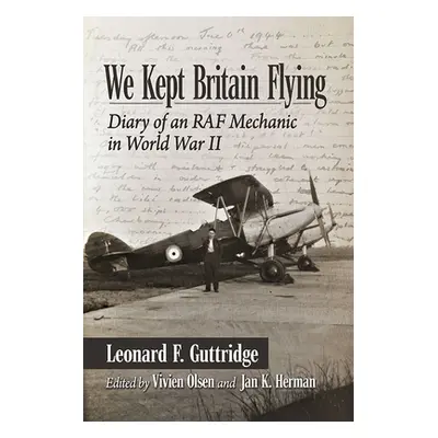 "We Kept Britain Flying: Diary of an RAF Mechanic in World War II" - "" ("Guttridge Leonard F.")