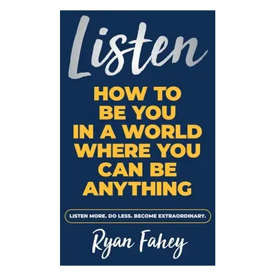 "Listen: How To Be You In A World Where You Can Be Anything" - "" ("Fahey Ryan")