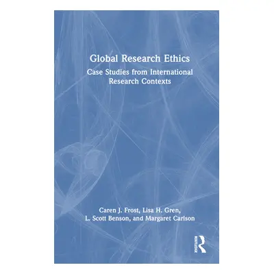 "Global Research Ethics: Case Studies from International Research Contexts" - "" ("Frost Caren J