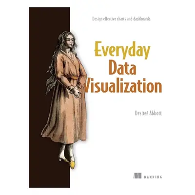 "Everyday Data Visualization: Design Effective Charts and Dashboards" - "" ("Abbott Desire")