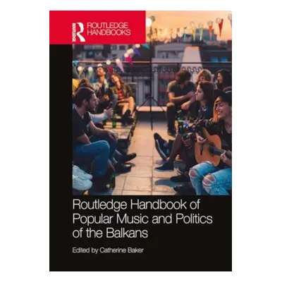 "The Routledge Handbook of Popular Music and Politics of the Balkans" - "" ("Baker Catherine")