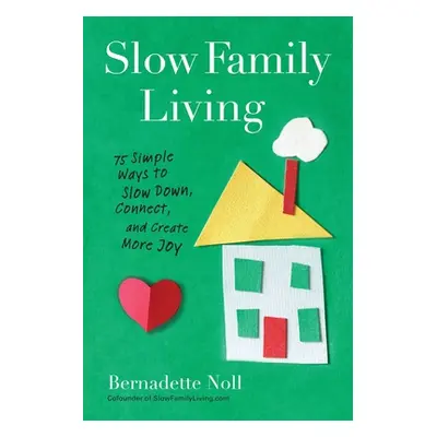 "Slow Family Living: 75 Simple Ways to Slow Down, Connect, and Create More Joy" - "" ("Noll Bern