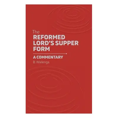 "The Reformed Lord's Supper Form: A Commentary" - "" ("Wielenga Bastiaan")