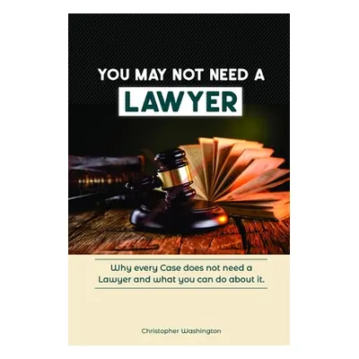 "You May Not Need a Lawyer: Why Every Case does not Need a Lawyer and What You Can Do about it" 