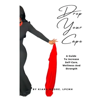 "Drop Your Cape: A Guide to Increase Self-Care, Wellness and Strength" - "" ("Moore Kiara")