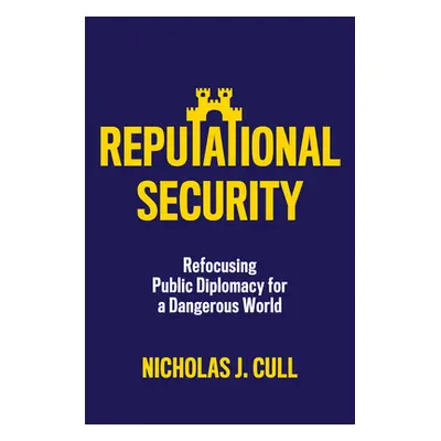 "Reputational Security: Refocusing Public Diplomacy for a Dangerous World" - "" ("Cull Nicholas 