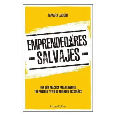 "Emprendedores Salvajes: Una Gua Prctica Para Perseguir Tus Pasiones Y Vivir de Acuerdo a Tus Su