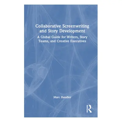 "Collaborative Screenwriting and Story Development: A Global Guide for Writers, Story Teams, and