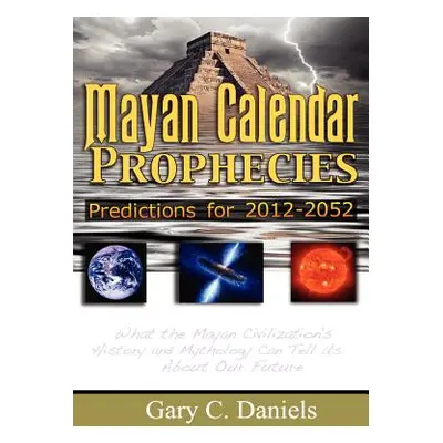 "Mayan Calendar Prophecies: Predictions for 2012-2052" - "" ("Daniels Gary C.")