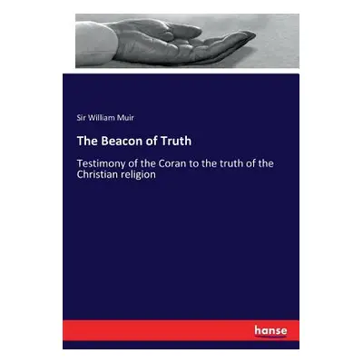 "The Beacon of Truth: Testimony of the Coran to the truth of the Christian religion" - "" ("Muir