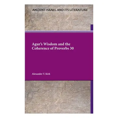 "Agur's Wisdom and the Coherence of Proverbs 30" - "" ("Kirk Alexander T.")