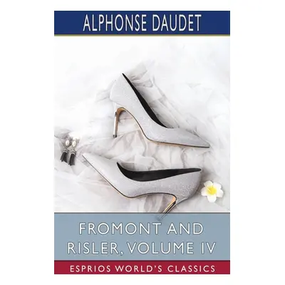 "Fromont and Risler, Volume IV (Esprios Classics)" - "" ("Daudet Alphonse")