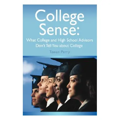 "College Sense: What College and High School Advisors Don't Tell You about College" - "" ("Perry