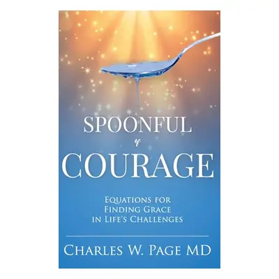 "Spoonful of Courage: Equations to Find Grace in Life's Challenges" - "" ("Page Charles W.")