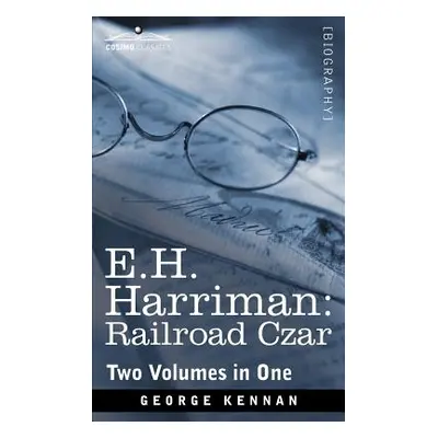 "E.H. Harriman: Railroad Czar (Two Volumes in One)" - "" ("Kennan George")