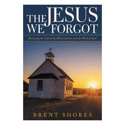 "The Jesus We Forgot: Knowing the God of the Word and Not Just the Word of God" - "" ("Shores Br