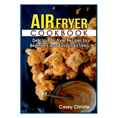 "Air Fryer Cookbook: Delicious Air Fryer Recipes for Beginners and Advanced Users" - "" ("Christ