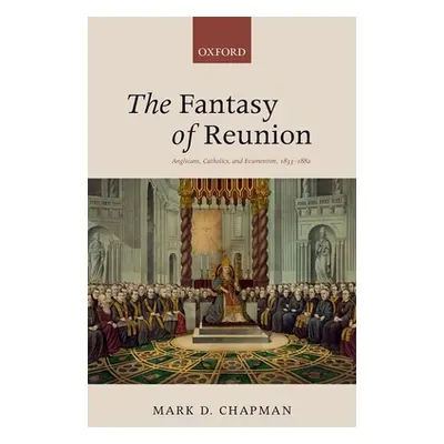 "The Fantasy of Reunion: Anglicans, Catholics, and Ecumenism" - "" ("Chapman Mark D.")