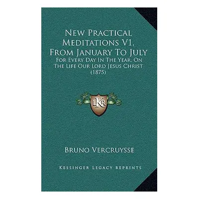 "New Practical Meditations V1, From January To July: For Every Day In The Year, On The Life Our 