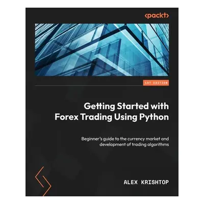 "Getting Started with Forex Trading Using Python: Beginner's guide to the currency market and de