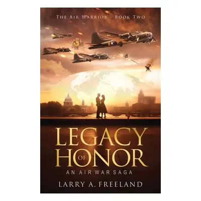 "Legacy of Honor: The Air Warrior - An Air War Saga" - "" ("Freeland Larry A.")