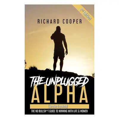 "The Unplugged Alpha 2nd Edition (Versin Espaola): The No Bullsh*t Guide to Winning With Life & 