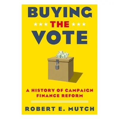 "Buying the Vote: A History of Campaign Finance Reform" - "" ("Mutch Robert E.")