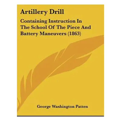 "Artillery Drill: Containing Instruction In The School Of The Piece And Battery Maneuvers (1863)