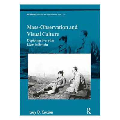 "Mass-Observation and Visual Culture: Depicting Everyday Lives in Britain" - "" ("Curzon Lucy D.