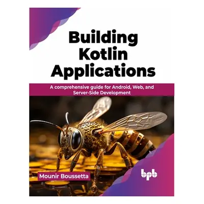 "Building Kotlin Applications: A Comprehensive Guide for Android, Web, and Server-Side Developme