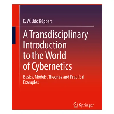 "A Transdisciplinary Introduction to the World of Cybernetics: Basics, Models, Theories and Prac