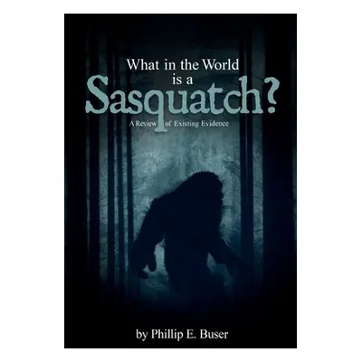 "What in the World is a Sasquatch?" - "" ("Buser Phillip E.")