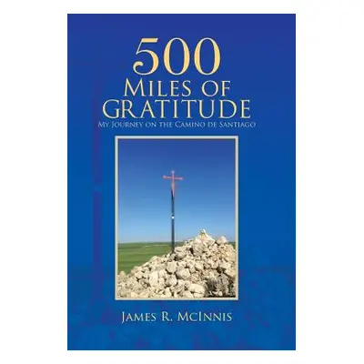 "500 Miles of Gratitude: My Journey on the Camino de Santiago" - "" ("McInnis James R.")