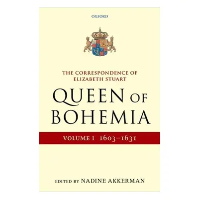 "The Correspondence of Elizabeth Stuart, Queen of Bohemia, Volume I" - "" ("Akkerman Nadine")