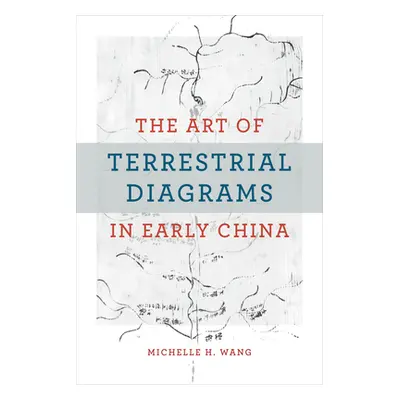 "The Art of Terrestrial Diagrams in Early China" - "" ("Wang Michelle H.")