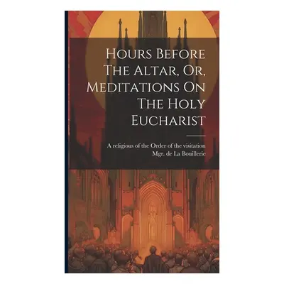 "Hours Before The Altar, Or, Meditations On The Holy Eucharist" - "" ("La Bouillerie Mgr de (Fra