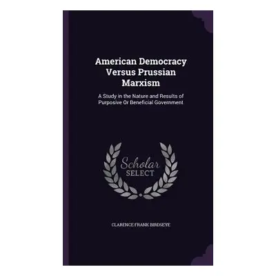 "American Democracy Versus Prussian Marxism: A Study in the Nature and Results of Purposive Or B