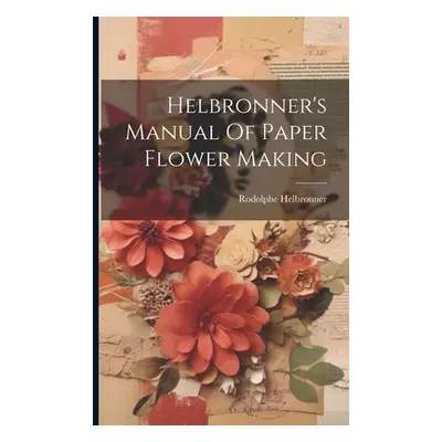 "Helbronner's Manual Of Paper Flower Making" - "" ("Helbronner Rodolphe")