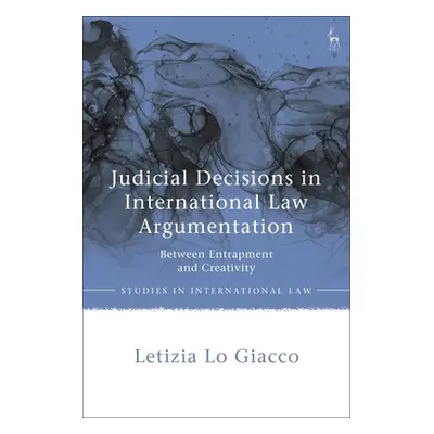 "Judicial Decisions in International Law Argumentation: Between Entrapment and Creativity" - "" 