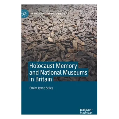 "Holocaust Memory and National Museums in Britain" - "" ("Stiles Emily-Jayne")