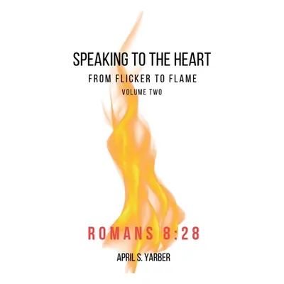 "Speaking to the Heart from Flicker to Flame volume 2 Romans 8: 28" - "" ("Yarber April S.")