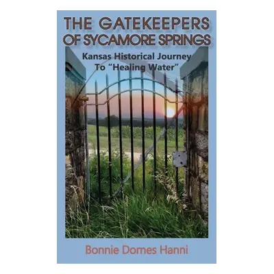 "The Gatekeepers of Sycamore Springs: Kansas Historical Journey To Healing Water""" - "" ("Dorne