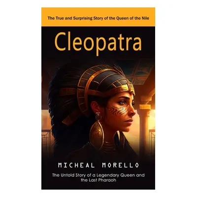 "Cleopatra: The True and Surprising Story of the Queen of the Nile