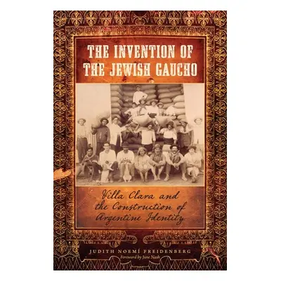 "The Invention of the Jewish Gaucho: Villa Clara and the Construction of Argentine Identity" - "