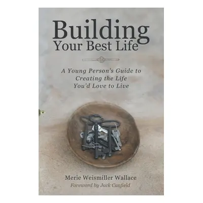 "Building Your Best Life: A Young Person's Guide to Creating the Life You'd Love to Live" - "" (