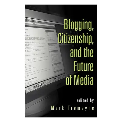 "Blogging, Citizenship, and the Future of Media" - "" ("Tremayne Mark")