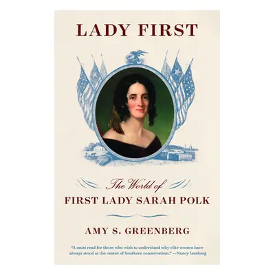 "Lady First: The World of First Lady Sarah Polk" - "" ("Greenberg Amy S.")