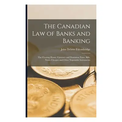 "The Canadian Law of Banks and Banking: The Clearing House, Currency and Dominion Notes, Bills, 